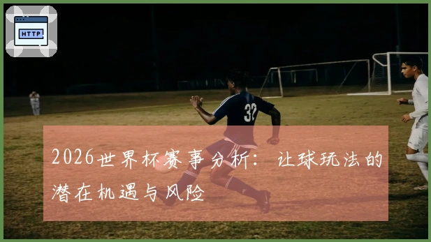 2026世界杯赛事分析：让球玩法的潜在机遇与风险
