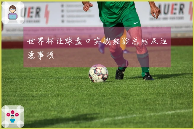 世界杯让球盘口实战经验总结及注意事项