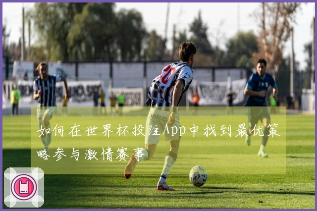 如何在世界杯投注App中找到最优策略参与激情赛事