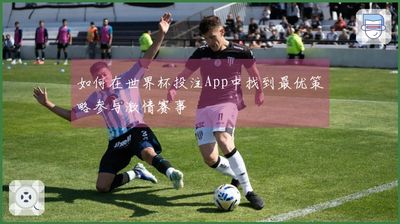如何在世界杯投注App中找到最优策略参与激情赛事